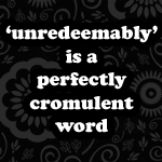 Unredeemably Text: ‘unredeemably’ is a perfectly cromulent word